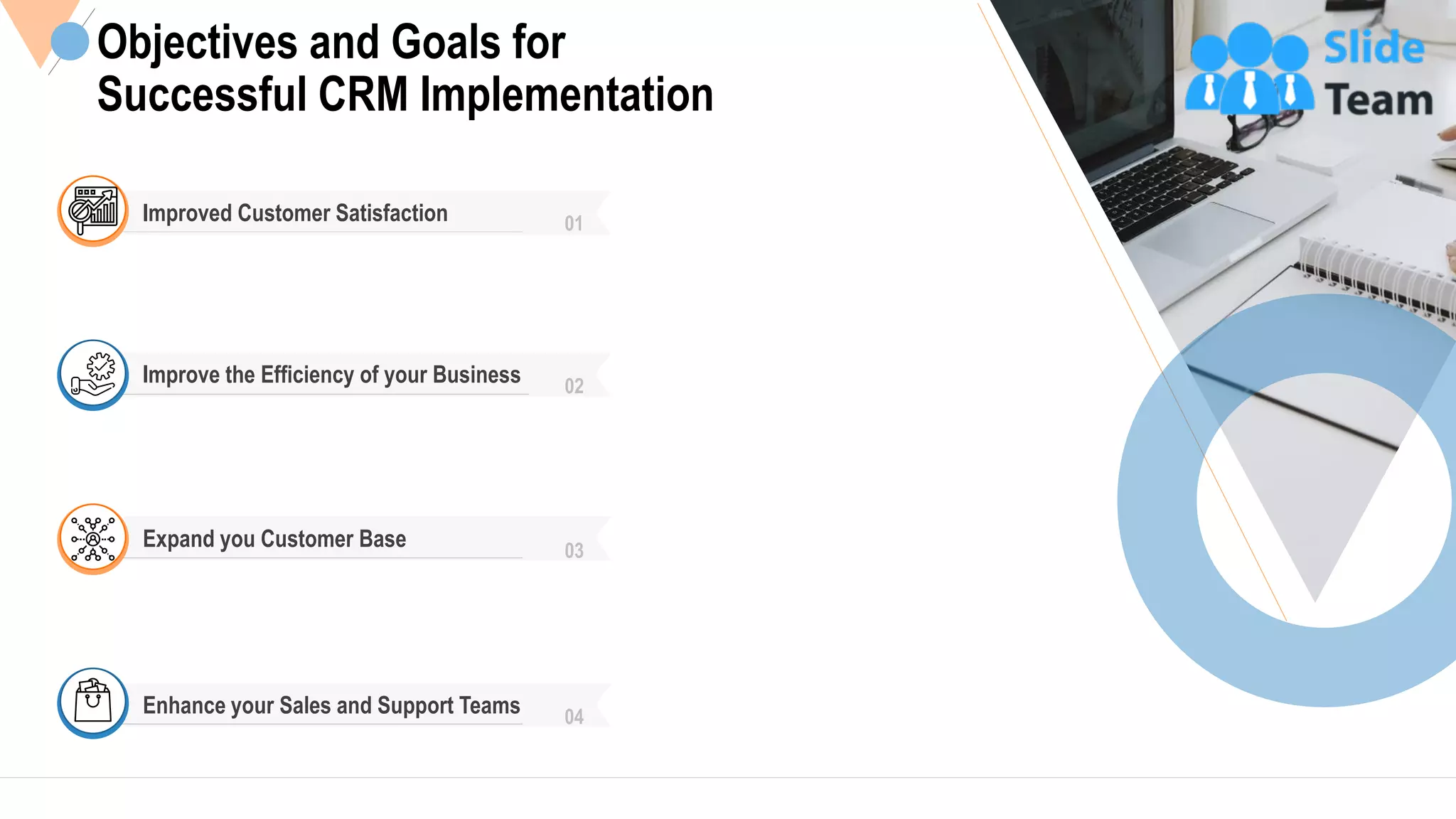 5
Objectives and Goals for
Successful CRM Implementation
Improved Customer Satisfaction 01
Improve the Efficiency of your Business 02
Expand you Customer Base 03
Enhance your Sales and Support Teams 04
This slide is 100% editable Adapt it to your needs and capture your audience's attention.
 