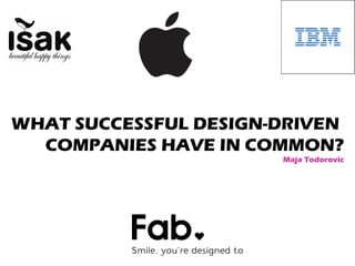 WHAT SUCCESSFUL DESIGN-DRIVEN
COMPANIES HAVE IN COMMON?
Maja Todorovic

 
