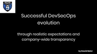 Successful DevSecOps
evolution
through realistic expectations and
company-wide transparency
by Dawid Bałut
 