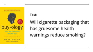 Test:
Will cigarette packaging that
has gruesome health
warnings reduce smoking?
 