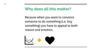Why does all this matter?
Because when you want to convince
someone to do something (i.e. buy
something) you have to appeal to both
reason and emotion.
 