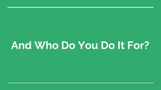 And Who Do You Do It For?
 