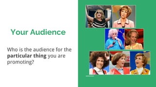Your Audience
Who is the audience for the
particular thing you are
promoting?
 
