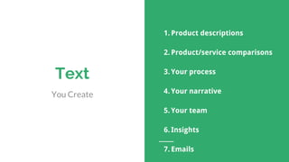 Text
1. Product descriptions
2. Product/service comparisons
3. Your process
4. Your narrative
5. Your team
6. Insights
7. Emails
You Create
 