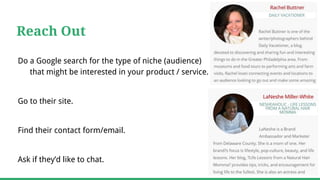 Reach Out
Do a Google search for the type of niche (audience)
that might be interested in your product / service.
Go to their site.
Find their contact form/email.
Ask if they’d like to chat.
 