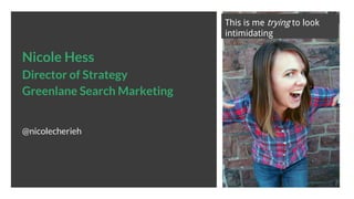 Nicole Hess
Director of Strategy
Greenlane Search Marketing
@nicolecherieh
This is me trying to look
intimidating
 