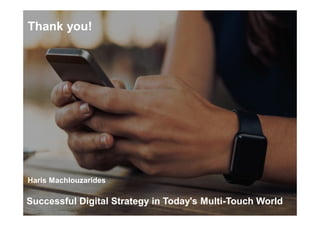 Successful Digital Strategy in Today's Multi-Touch World
Haris Machlouzarides
Thank you!
 