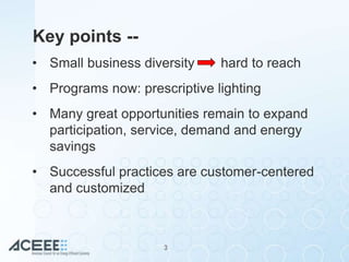 Key points --
• Small business diversity hard to reach
• Programs now: prescriptive lighting
• Many great opportunities re...