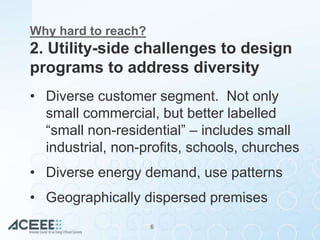 Why hard to reach?
2. Utility-side challenges to design
programs to address diversity
• Diverse customer segment. Not only...