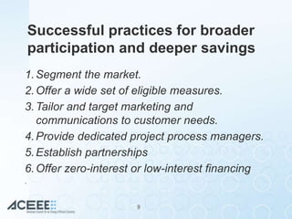 Successful practices for broader
participation and deeper savings
1.Segment the market.
2.Offer a wide set of eligible mea...