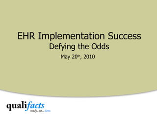 EHR Implementation Success Defying the Odds May 20 th , 2010 