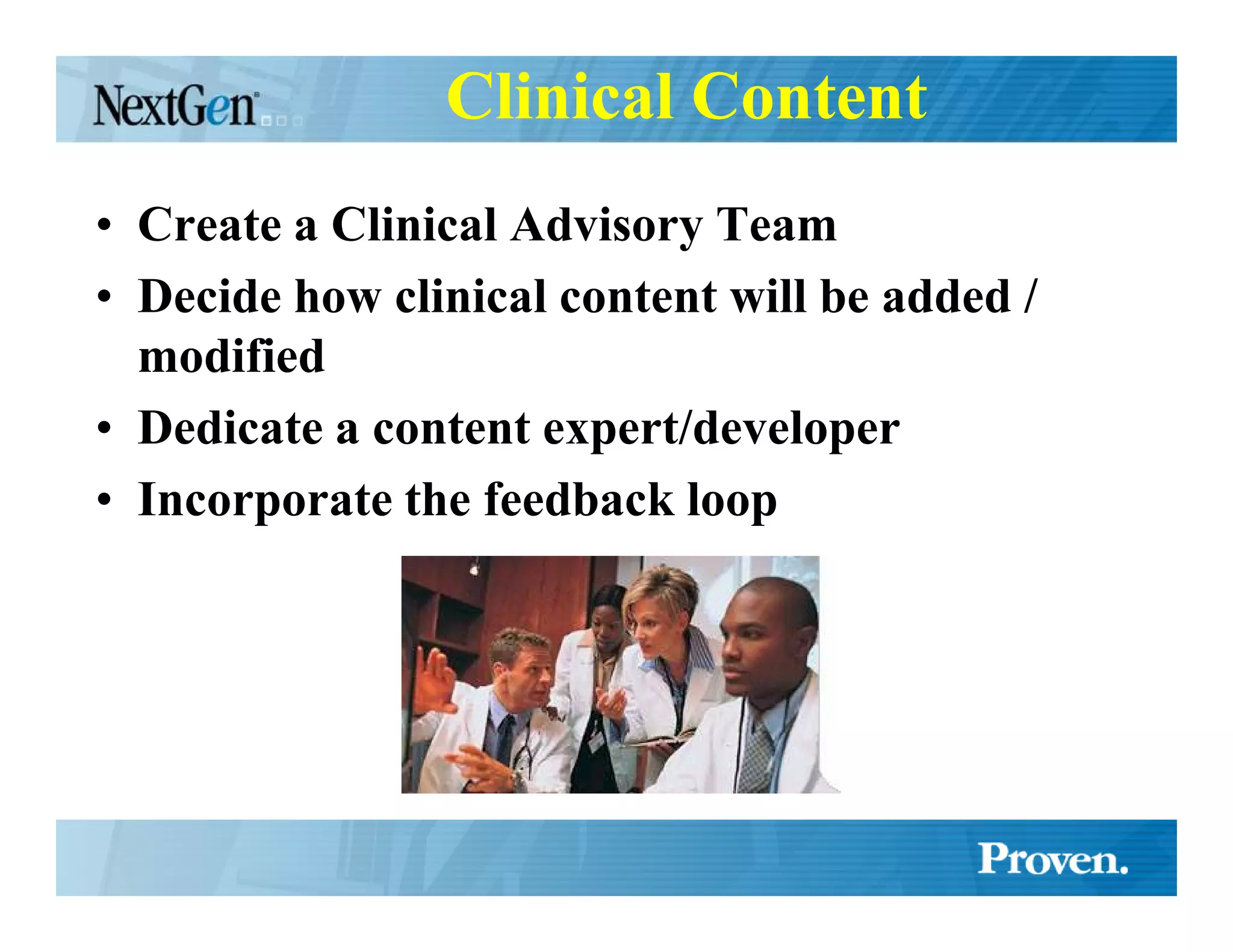 Clinical Content
• Create a Clinical Advisory Team
• Decide how clinical content will be added /
  modified
• Dedicate a content expert/developer
• Incorporate the feedback loop
 