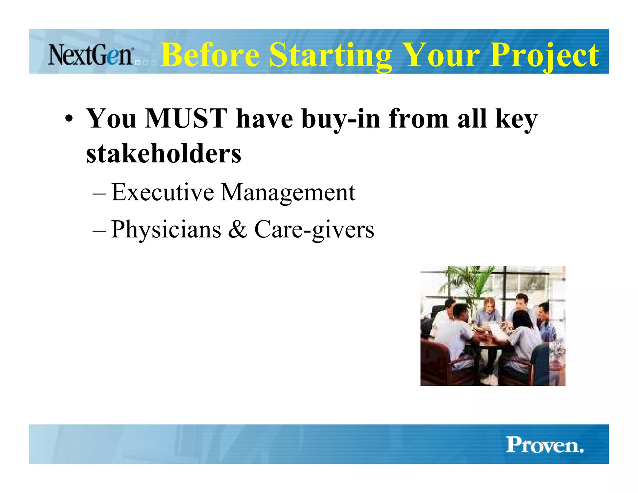 Before Starting Your Project
• You MUST have buy-in from all key
  stakeholders
  – Executive Management
  – Physicians & Care-givers
 