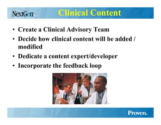 Clinical Content
• Create a Clinical Advisory Team
• Decide how clinical content will be added /
  modified
• Dedicate a content expert/developer
• Incorporate the feedback loop
 