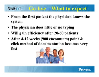 Go-live – What to expect
• From the first patient the physician knows the
  system
• The physician does little or no typing
• Will gain efficiency after 20-60 patients
• After 4-12 weeks (900 encounters) point &
  click method of documentation becomes very
  fast
 