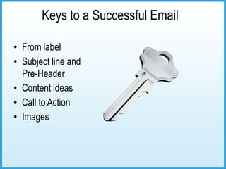 Keys to a Successful Email

• From label
• Subject line and
  Pre-Header
• Content ideas
• Call to Action
• Images
 