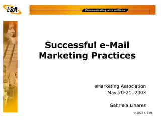 Successful e-Mail
Marketing Practices


          eMarketing Association
               May 20-21, 2003

                Gabriela Linares
                          © 2003 L-Soft
 
