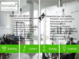  2003 L-Soft
Maintain your server
• Hardware/computer network
• Dedicated Internet
Connection
• Software for e-mail
management and delivery
• Best for large loads and
those with experience
• More cost-effective/
economies of scale
• Flexibility to create
campaigns on the fly
Outsource your list hosting
• Reliability and experience
• Redundant servers and
delivery capacity
• Flexibility to maintain
company Internet presence
• Ability to move from hosting
to in-house when ready
• More expensive
• Rely on company’s schedule
 