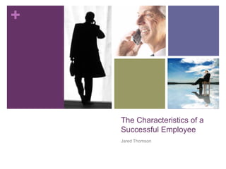 The Characteristics of a Successful Employee Jared Thomson 