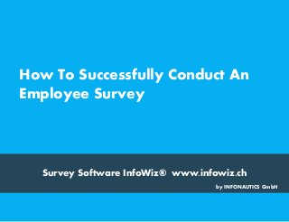Survey Software InfoWiz® www.infowiz.ch
How To Successfully Conduct An
Employee Survey
by INFONAUTICS GmbH
 