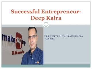 P R E S E N T E D B Y : N A U S H A M A
Y A S M I N
Successful Entrepreneur-
Deep Kalra
 