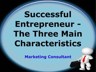 Successful
Entrepreneur -
The Three Main
Characteristics
  Marketing Consultant
 