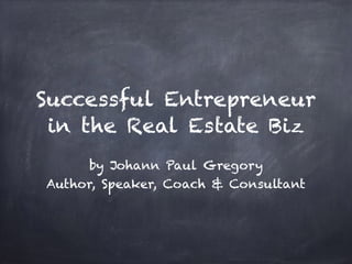 Successful Entrepreneur
in the Real Estate Biz
by Johann Paul Gregory
Author, Speaker, Coach & Consultant
 