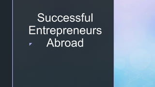 z
Successful
Entrepreneurs
Abroad
 