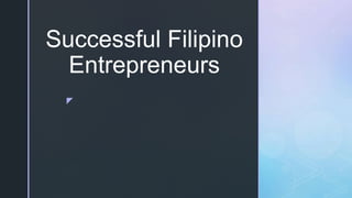 z
Successful Filipino
Entrepreneurs
 