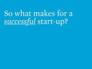 So what makes for a
successful start-up?
 