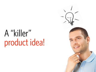 A “killer”
product idea!
 