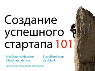 101
AlexOsterwalder.com        SteveBlank.com
@business_design           @sgblank
                 @thinksmith
 