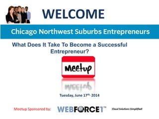 WELCOME
Tuesday, June 17th, 2014
What Does It Take To Become a Successful
Entrepreneur?
Meetup Sponsored by:
 