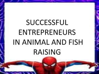 SUCCESSFUL
ENTREPRENEURS
IN ANIMAL AND FISH
RAISING
 