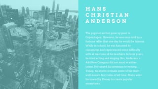 H A N S
C H R I S T I A N
A N D E R S O N
The popular author grew up poor in
Copenhagen. However, he was once told by a
fo...