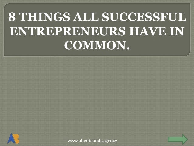 www.aheribrands.agency
8 THINGS ALL SUCCESSFUL
ENTREPRENEURS HAVE IN
COMMON.
 