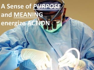 A Sense of PURPOSE
and MEANING
energize ACTION

 