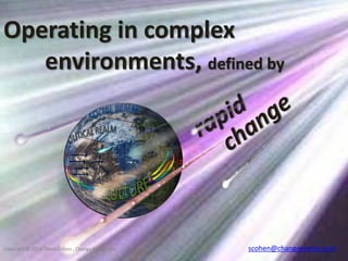 Operating in complex
environments, defined by

Copyright © 2014 Shem Cohen , Change Events, Inc.

scohen@changeevents.com

 