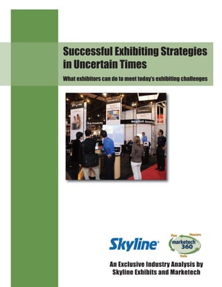 An Exclusive Industry Analysis by
Skyline Exhibits and Marketech
Successful Exhibiting Strategies
in Uncertain Times
What exhibitors can do to meet today’s exhibiting challenges
SkylineWhitePaper:SkylineWhitePaper 4/1/08 10:32 AM Page 1
 