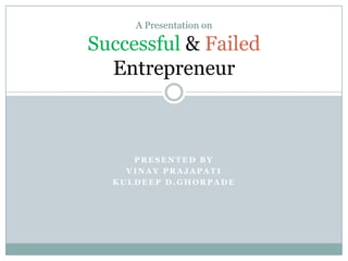 A Presentation on

Successful & Failed
  Entrepreneur



     PRESENTED BY
    VINAY PRAJAPATI
  KULDEEP D.GHORPADE
 