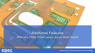 Manufacturing That Eliminates Risk & Improves Reliability
23
Additional Features
Stiffeners, PSAs, Shield Layers, Epoxy Strain Reliefs
 