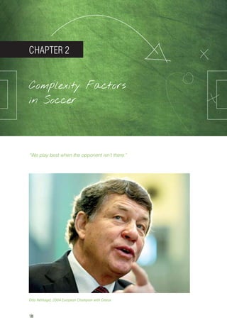 18
CHAPTER 2
Complexity Factors
in Soccer
“We play best when the opponent isn’t there.”
Otto Rehhagel, 2004 European Champion with Greece
14_12_01_satz_Successful_german_soccer_tactics_ar.indd 18 04.12.14 12:09
 