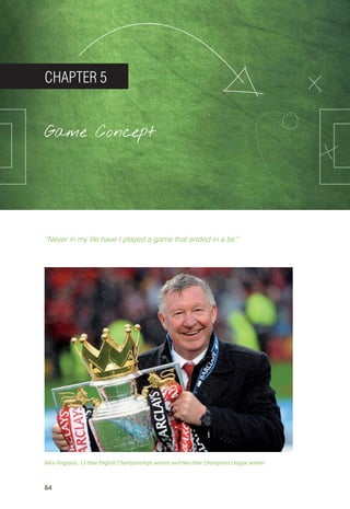 64
CHAPTER 5
Game Concept
“Never in my life have I played a game that ended in a tie.”
Alex Ferguson, 13-time English Championships winner and two-time Champions League winner
14_12_01_satz_Successful_german_soccer_tactics_ar.indd 64 04.12.14 12:10
 