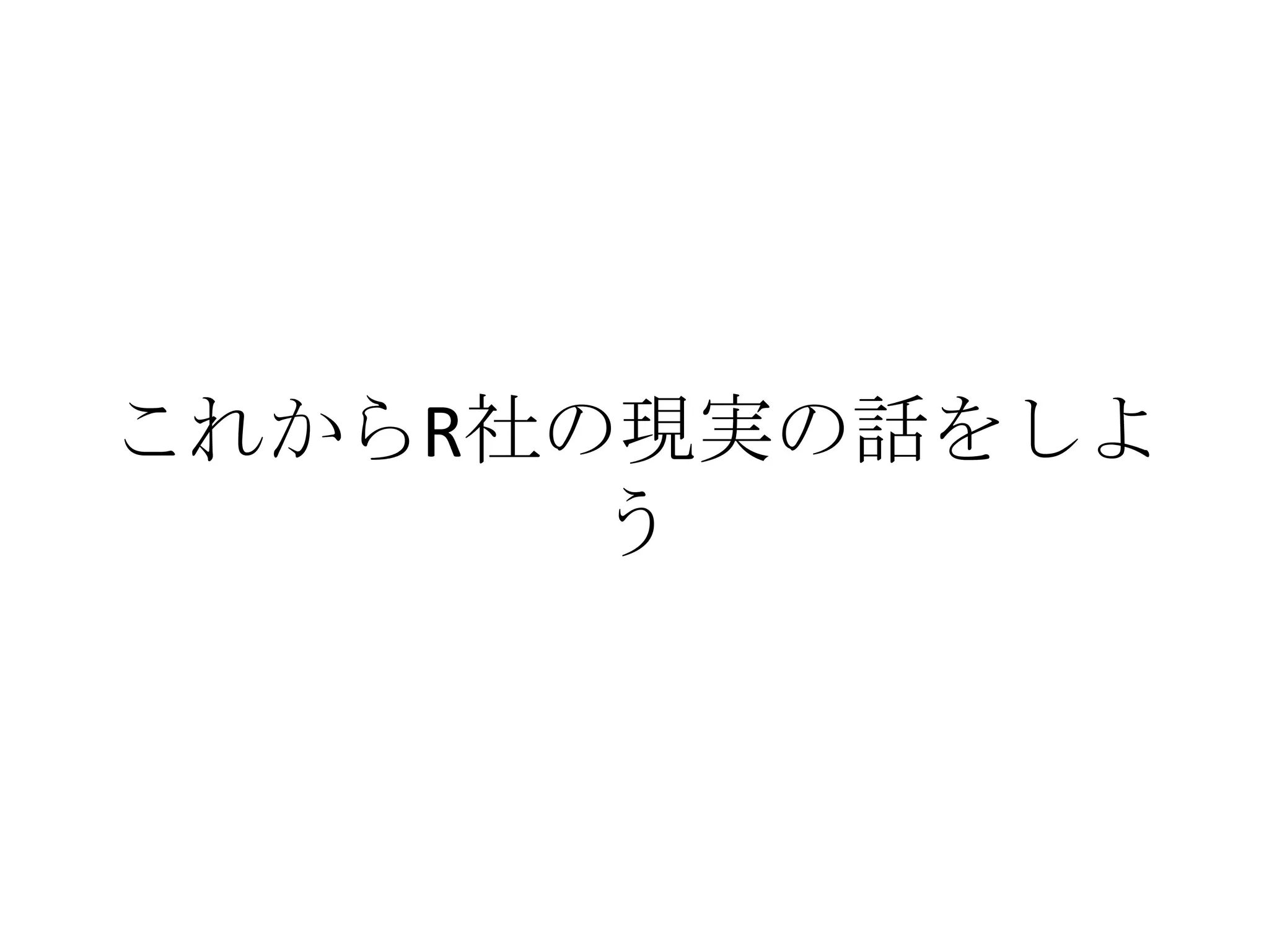 これからR社の現実の話をしよ
       う
 