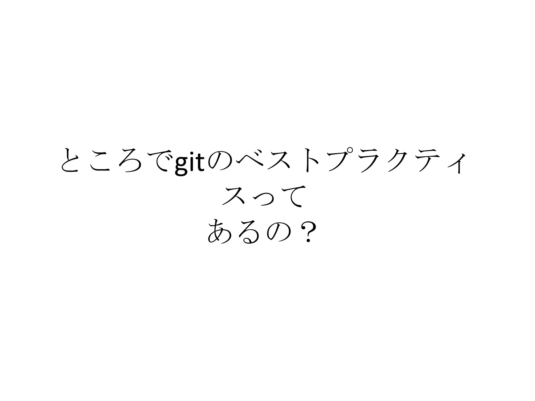 ところでgitのベストプラクティ
        スって
       あるの？
 