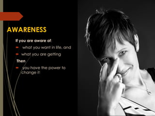 AWARENESS
If you are aware of:
 what you want in life, and
 what you are getting
Then
 you have the power to
change it!
 