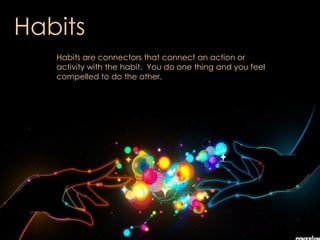 Habits
Habits are connectors that connect an action or
activity with the habit. You do one thing and you feel
compelled to do the other.
 