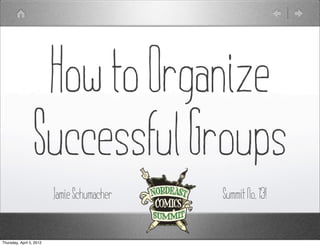 How to Organize
                  Successful Groups
                          Jamie Schumacher   Summit No. 13!


Thursday, April 5, 2012
 