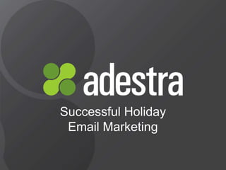adestra.com 
Successful Holiday 
Email Marketing 
 