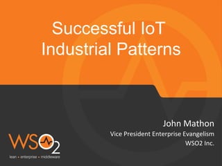 Successful IoT
Industrial Patterns	
  
John	
  Mathon	
  
Vice	
  President	
  Enterprise	
  Evangelism	
  
WSO2	
  Inc.	
  
	
  
 